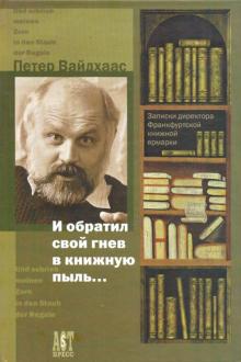 Петер Вайдхаас - И обратил свой гнев в книжную пыль… Записки директора Франктфурской книжной ярмарки обложка книги Петер Вайдхаас - И обратил свой гнев в книжную пыль… Записки директора Франктфурской книжной ярмарки обложка книги