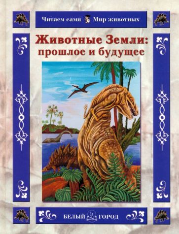 Ольга Колпакова - Животные Земли. Прошлое и будущее обложка книги Ольга Колпакова - Животные Земли. Прошлое и будущее обложка книги