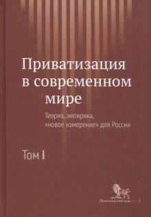 Приватизация в современном мире. Теория, эмпирика, "новое измерение" для России. В 2-х томах. Том 1