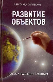 Александр Селиванов - Развитие объектов. Наука управления будущим обложка книги Александр Селиванов - Развитие объектов. Наука управления будущим обложка книги