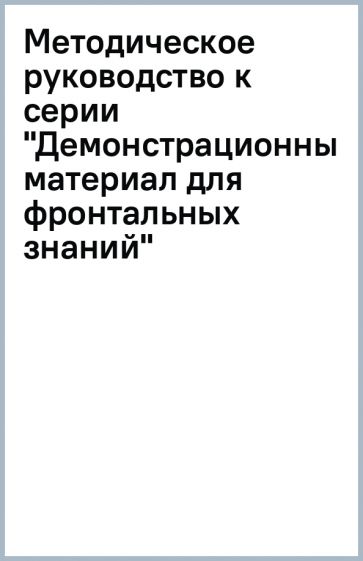 Методическое руководство к серии "Демонстрационный материал для фронтальных знаний" обложка книги Методическое руководство к серии "Демонстрационный материал для фронтальных знаний" обложка книги