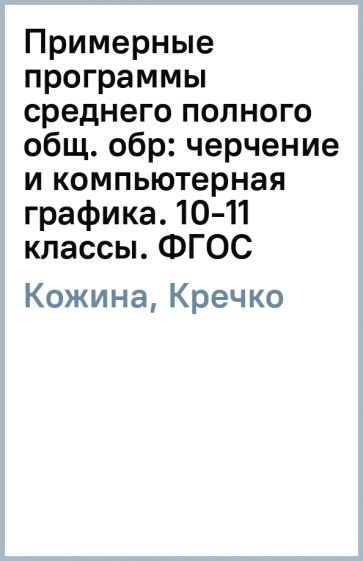 Кожина, Кречко - Примерные программы среднего (полного) общ. обр: черчение и компьютерная графика. 10-11 классы. ФГОС обложка книги Кожина, Кречко - Примерные программы среднего (полного) общ. обр: черчение и компьютерная графика. 10-11 классы. ФГОС обложка книги