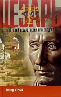 Александр Петряков - Юлий Цезарь. Гений или злодей? обложка книги Александр Петряков - Юлий Цезарь. Гений или злодей? обложка книги