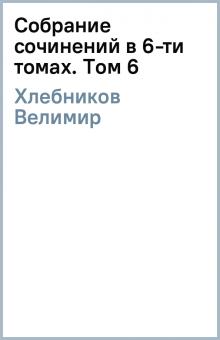 Велимир Хлебников - Собрание сочинений в 6-ти томах. Том 6 обложка книги Велимир Хлебников - Собрание сочинений в 6-ти томах. Том 6 обложка книги