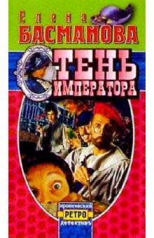 Елена Басманова - Тень Императора: Роман обложка книги Елена Басманова - Тень Императора: Роман обложка книги