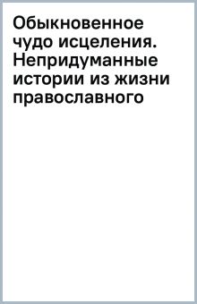 Книга: "Обыкновенное чудо исцеления. Непридуманные истории из жизни ...