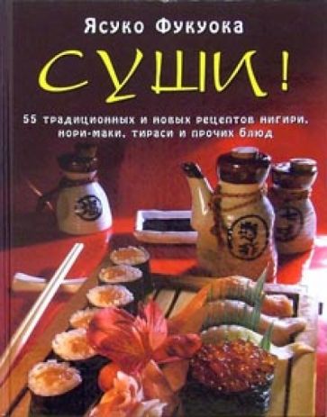 Ясуко Фукуока - Суши: 55 традиционных и новых рецептов нигири, нори-маки, тираси и прочих блюд обложка книги Ясуко Фукуока - Суши: 55 традиционных и новых рецептов нигири, нори-маки, тираси и прочих блюд обложка книги