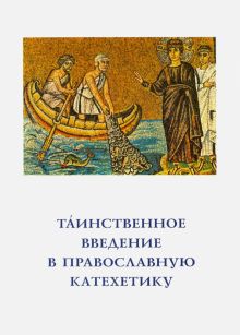 Таинственное введение в православную катехетику. Пастырско-богословские принципы и рекомендации