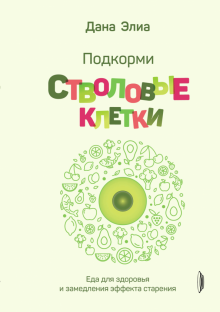 Дана Элиа - Подкорми стволовые клетки. Еда для здоровья и замедления эффекта старения обложка книги Дана Элиа - Подкорми стволовые клетки. Еда для здоровья и замедления эффекта старения обложка книги
