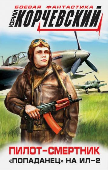Юрий Корчевский - Пилот-смертник. «Попаданец» на Ил-2 обложка книги Юрий Корчевский - Пилот-смертник. «Попаданец» на Ил-2 обложка книги