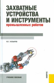 Юрий Козырев - Захватные устройства и инструменты промышленных роботов. Учебное пособие обложка книги Юрий Козырев - Захватные устройства и инструменты промышленных роботов. Учебное пособие обложка книги
