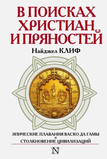 Найджел Клиф - В поисках христиан и пряностей. Эпические плавания Васко да Гамы и столкновение цивилизаций обложка книги Найджел Клиф - В поисках христиан и пряностей. Эпические плавания Васко да Гамы и столкновение цивилизаций обложка книги