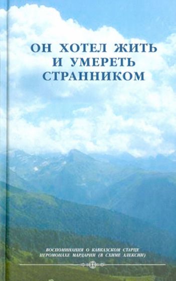 Он хотел жить и умереть странником. Воспоминания об иеросхимонахе Алексии обложка книги Он хотел жить и умереть странником. Воспоминания об иеросхимонахе Алексии обложка книги
