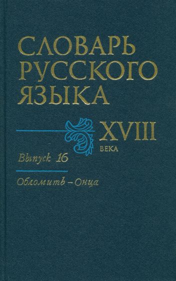 Словарь русского языка XVIII века. Выпуск 16 (Обломить - Онца) обложка книги Словарь русского языка XVIII века. Выпуск 16 (Обломить - Онца) обложка книги