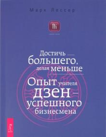 Марк Лессер - Достичь большего, делая меньше. Опыт учителя дзен — успешного бизнесмена обложка книги Марк Лессер - Достичь большего, делая меньше. Опыт учителя дзен — успешного бизнесмена обложка книги
