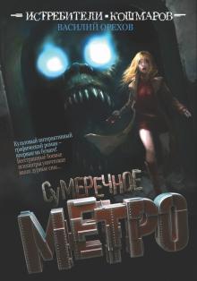 Василий Орехов - Истребители кошмаров. Сумеречное метро обложка книги Василий Орехов - Истребители кошмаров. Сумеречное метро обложка книги