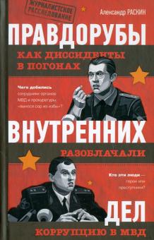 Александр Раскин - Правдорубы внутренних дел: как диссиденты в погонах разоблачали коррупцию в МВД обложка книги Александр Раскин - Правдорубы внутренних дел: как диссиденты в погонах разоблачали коррупцию в МВД обложка книги