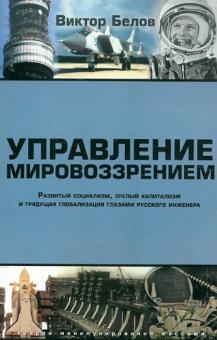 Виктор Белов - Управление мировоззрением. Развитый социализм, зрелый капитализм и грядущая глобализация обложка книги Виктор Белов - Управление мировоззрением. Развитый социализм, зрелый капитализм и грядущая глобализация обложка книги