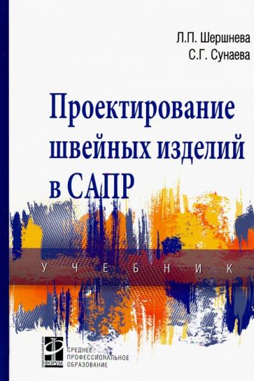 Обложка книги Проектирование швейных изделий в САПР. Учебник, Шершнева Лидия Петровна, Сунаева Светлана Газимовна