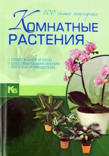 Комнатные растения. 100 самых популярных. Содержание и уход. Способы размножения. Болезни и вредит.