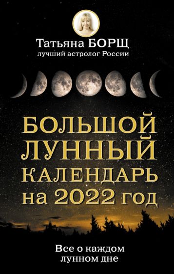 Книга: Большой лунный календарь на 2022 год. Все о каждом лунном дне -  Татьяна Борщ. Купить книгу, читать рецензии | ISBN 978-5-17-138584-2 |  Лабиринт