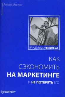 Антон Монин - Как сэкономить на маркетинге и не потерять его обложка книги Антон Монин - Как сэкономить на маркетинге и не потерять его обложка книги