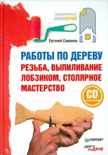 Евгений Симонов - Работы по дереву: резьба, выпиливание лобзиком, столярное мастерство (+CD с видеоуроками) обложка книги Евгений Симонов - Работы по дереву: резьба, выпиливание лобзиком, столярное мастерство (+CD с видеоуроками) обложка книги