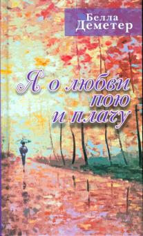 Белла Деметер - Я о любви пою и плачу обложка книги Белла Деметер - Я о любви пою и плачу обложка книги