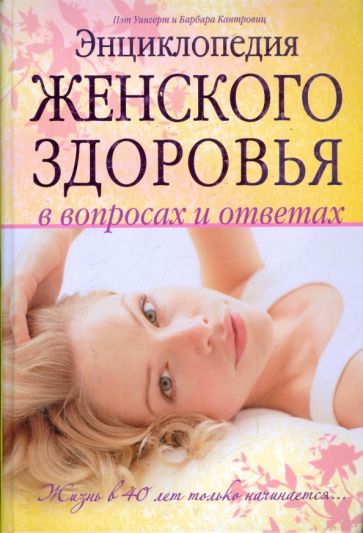 Уингерт, Кантровиц - Энциклопедия женского здоровья в вопросах т ответах: жизнь в 40 лет только начинается… обложка книги Уингерт, Кантровиц - Энциклопедия женского здоровья в вопросах т ответах: жизнь в 40 лет только начинается… обложка книги