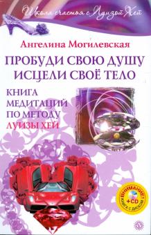 Ангелина Могилевская - Пробуди свою душу. Исцели свое тело. Книга медитаций по методу Луизы Хей (+CD) обложка книги Ангелина Могилевская - Пробуди свою душу. Исцели свое тело. Книга медитаций по методу Луизы Хей (+CD) обложка книги