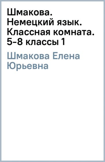 Елена Шмакова - Шмакова. Немецкий язык. Классная комната. 5-8 классы (1) обложка книги Елена Шмакова - Шмакова. Немецкий язык. Классная комната. 5-8 классы (1) обложка книги