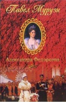 Павел Мурузи - Александра Федоровна. Последняя русская императрица обложка книги Павел Мурузи - Александра Федоровна. Последняя русская императрица обложка книги