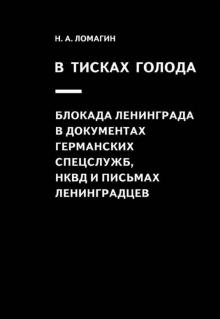 Никита Ломагин - В тисках голода. Блокада Ленинграда в документах германских спецслужб, НКВД и письмах ленинградцев обложка книги Никита Ломагин - В тисках голода. Блокада Ленинграда в документах германских спецслужб, НКВД и письмах ленинградцев обложка книги