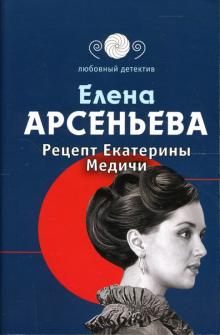 Елена Арсеньева - Рецепт Екатерины Медичи: Роман обложка книги Елена Арсеньева - Рецепт Екатерины Медичи: Роман обложка книги