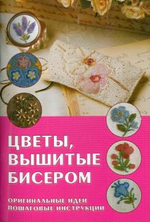 Цветы, вышитые бисером: Оригинальные идеи, пошаговые инструкции обложка книги Цветы, вышитые бисером: Оригинальные идеи, пошаговые инструкции обложка книги