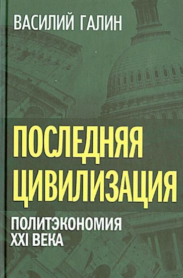 Василий Галин - Последняя цивилизация. Политэкономия XXI века обложка книги Василий Галин - Последняя цивилизация. Политэкономия XXI века обложка книги