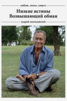 Андрей Кончаловский - Любовь, жизнь, смерть: Низкие истины, Возвышающий обман обложка книги Андрей Кончаловский - Любовь, жизнь, смерть: Низкие истины, Возвышающий обман обложка книги
