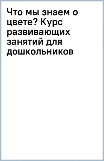 Что мы знаем о цвете? Курс развивающих занятий для дошкольников обложка книги Что мы знаем о цвете? Курс развивающих занятий для дошкольников обложка книги