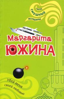 Маргарита Южина - Убей меня своей любовью: Роман обложка книги Маргарита Южина - Убей меня своей любовью: Роман обложка книги