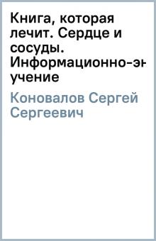 Сергей Коновалов - Книга, которая лечит. Сердце и сосуды. Информационно-энергетическое учение обложка книги Сергей Коновалов - Книга, которая лечит. Сердце и сосуды. Информационно-энергетическое учение обложка книги