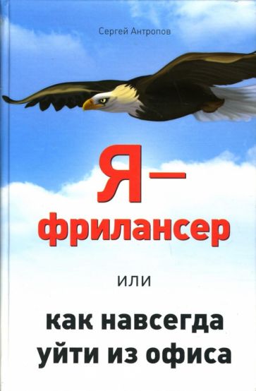 Сергей Антропов - Я - фрилансер, или Как навсегда уйти из офиса обложка книги Сергей Антропов - Я - фрилансер, или Как навсегда уйти из офиса обложка книги