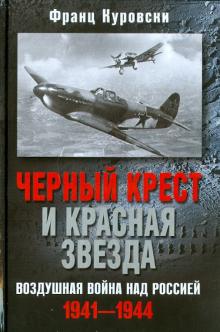 Франц Куровски - Черный крест и красная звезда. Воздушная война над Россией. 1941-1944 обложка книги Франц Куровски - Черный крест и красная звезда. Воздушная война над Россией. 1941-1944 обложка книги