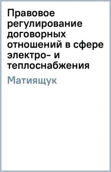 Светлана Матиящук - Правовое регулирование договорных отношений в сфере электро- и теплоснабжения обложка книги Светлана Матиящук - Правовое регулирование договорных отношений в сфере электро- и теплоснабжения обложка книги