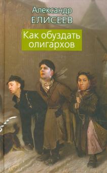 Александр Елисеев - Как обуздать олигархов обложка книги Александр Елисеев - Как обуздать олигархов обложка книги
