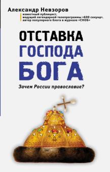 Александр Невзоров - Отставка господа бога. Зачем России православие? обложка книги Александр Невзоров - Отставка господа бога. Зачем России православие? обложка книги