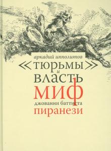 Аркадий Ипполитов - "Тюрьмы" и власть. Миф Джованни Баттиста Пиранези обложка книги Аркадий Ипполитов - "Тюрьмы" и власть. Миф Джованни Баттиста Пиранези обложка книги