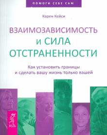 Карен Кейси - Взаимозависимость и сила отстраненности. Как установить границы и сделать вашу жизнь только вашей обложка книги Карен Кейси - Взаимозависимость и сила отстраненности. Как установить границы и сделать вашу жизнь только вашей обложка книги