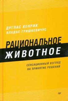 Кенрик, Гришкевичус - Рациональное животное. Сенсационный взгляд на принятие решений обложка книги Кенрик, Гришкевичус - Рациональное животное. Сенсационный взгляд на принятие решений обложка книги