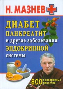 Николай Мазнев - Диабет, панкреатит и другие заболевания эндокринной системы. 800 рецептов обложка книги Николай Мазнев - Диабет, панкреатит и другие заболевания эндокринной системы. 800 рецептов обложка книги