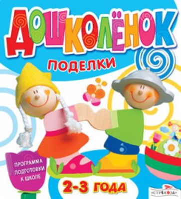 Дошколёнок. Поделки. 2-3 года обложка книги Дошколёнок. Поделки. 2-3 года обложка книги